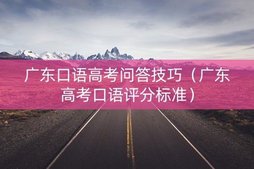 广东口语高考问答技巧（广东高考口语评分标准）