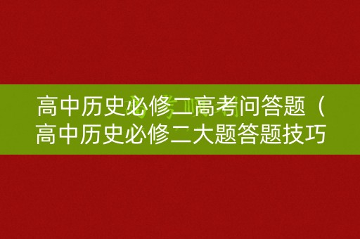 高中历史必修二高考问答题（高中历史必修二大题答题技巧）