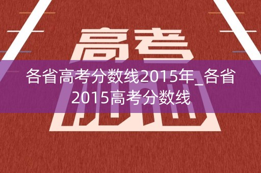 各省高考分数线2015年_各省2015高考分数线
