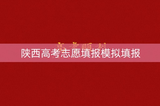 陕西高考志愿填报模拟填报 陕西高考志愿填报模拟填报