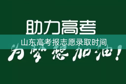 山东高考报志愿录取时间 山东高考报志愿录取时间