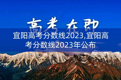 宜阳高考分数线2023,宜阳高考分数线2023年公布