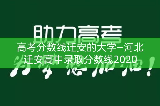 高考分数线迁安的大学—河北迁安高中录取分数线2020