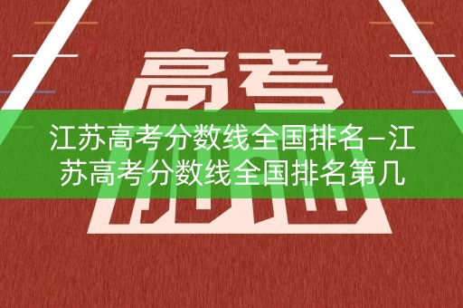 江苏高考分数线全国排名—江苏高考分数线全国排名第几 江苏高考分数线全国排名—江苏高考分数线全国排名第几
