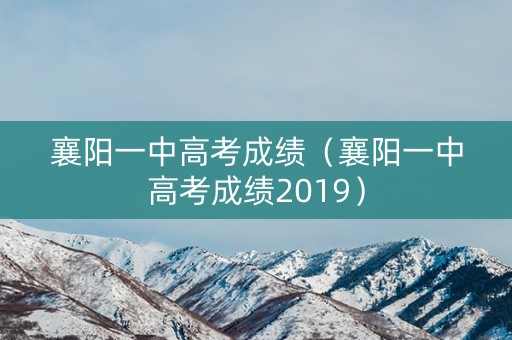 襄阳一中高考成绩（襄阳一中高考成绩2019）