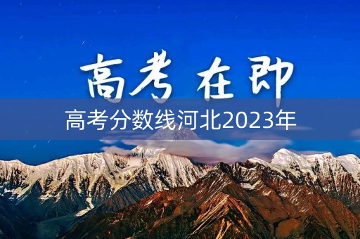高考分数线河北2023年 高考分数线河北2023年