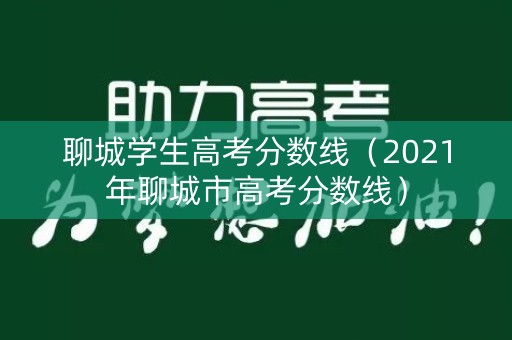 聊城学生高考分数线（2021年聊城市高考分数线）