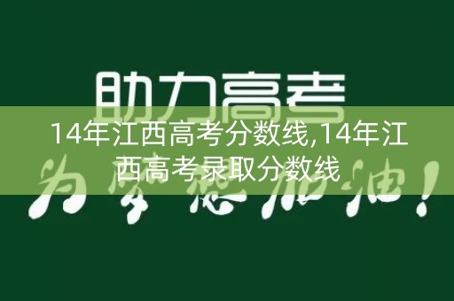 14年江西高考分数线,14年江西高考录取分数线