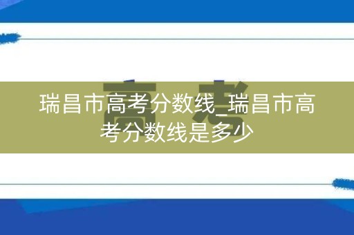 瑞昌市高考分数线_瑞昌市高考分数线是多少