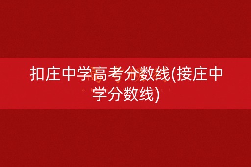 扣庄中学高考分数线(接庄中学分数线)