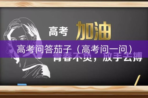 高考问答茄子（高考问一问）
