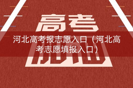 河北高考报志愿入口（河北高考志愿填报入口）
