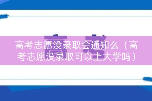 高考志愿没录取会通知么（高考志愿没录取可以上大学吗）