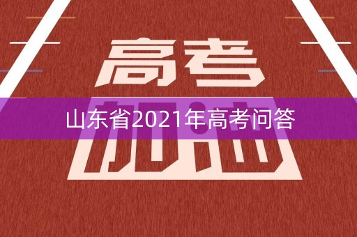 山东省2021年高考问答 山东省2021年高考问答