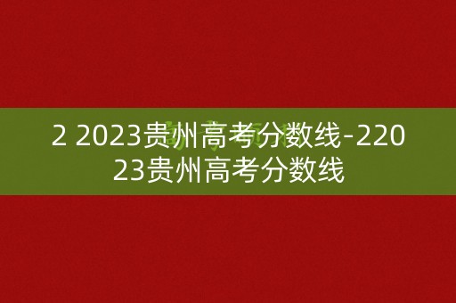 2 2023贵州高考分数线-22023贵州高考分数线