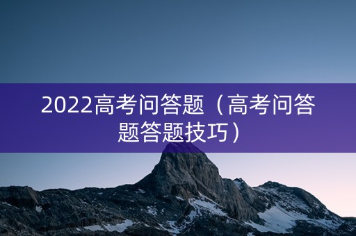 2022高考问答题（高考问答题答题技巧）