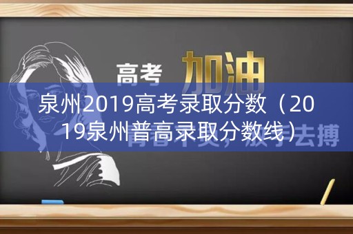 泉州2019高考录取分数（2019泉州普高录取分数线）