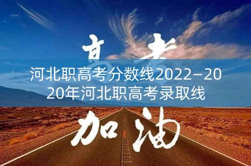河北职高考分数线2022—2020年河北职高考录取线 河北职高考分数线2022—2020年河北职高考录取线