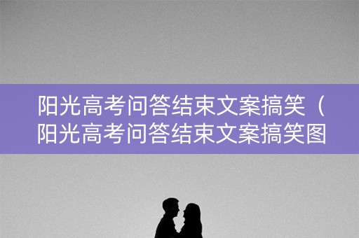 阳光高考问答结束文案搞笑（阳光高考问答结束文案搞笑图片）