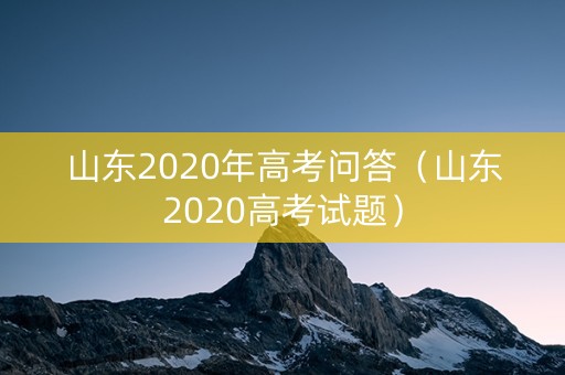 山东2020年高考问答（山东2020高考试题）