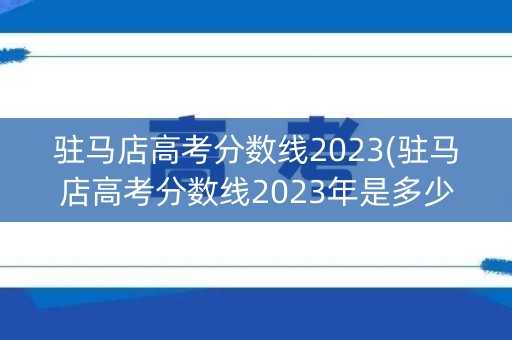 驻马店高考分数线2023(驻马店高考分数线2023年是多少)