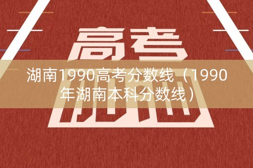 湖南1990高考分数线（1990年湖南本科分数线）