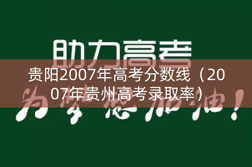 贵阳2007年高考分数线（2007年贵州高考录取率）