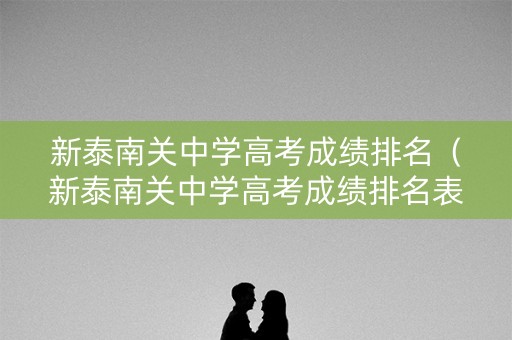 新泰南关中学高考成绩排名（新泰南关中学高考成绩排名表）