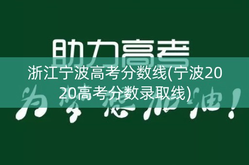 浙江宁波高考分数线(宁波2020高考分数录取线) 浙江宁波高考分数线(宁波2020高考分数录取线)