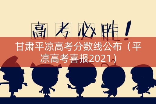 甘肃平凉高考分数线公布（平凉高考喜报2021）