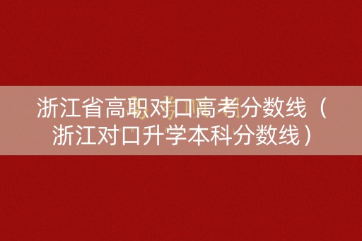 浙江省高职对口高考分数线（浙江对口升学本科分数线）