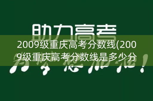2009级重庆高考分数线(2009级重庆高考分数线是多少分)