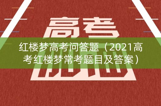 红楼梦高考问答题（2021高考红楼梦常考题目及答案）