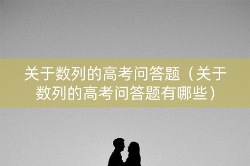 关于数列的高考问答题（关于数列的高考问答题有哪些）