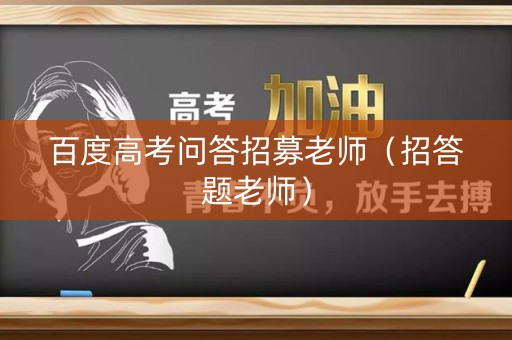 百度高考问答招募老师（招答题老师）