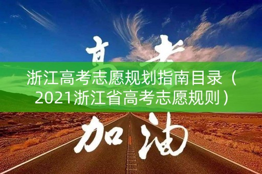 浙江高考志愿规划指南目录（2021浙江省高考志愿规则）