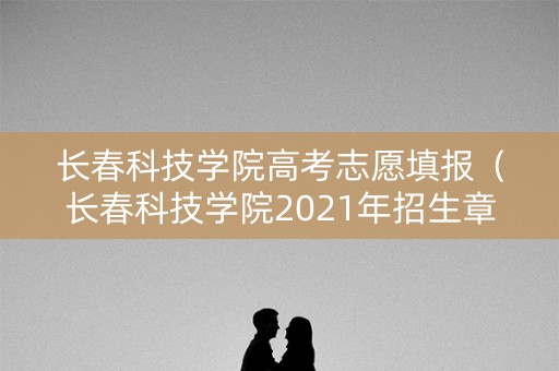 长春科技学院高考志愿填报（长春科技学院2021年招生章程）