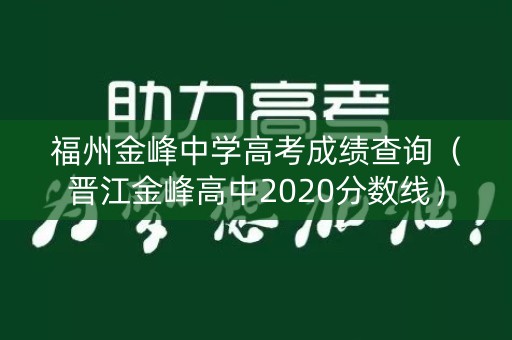 福州金峰中学高考成绩查询(晋江金峰高中2020分数线) 福州金峰中学高考成绩查询(晋江金峰高中2020分数线)