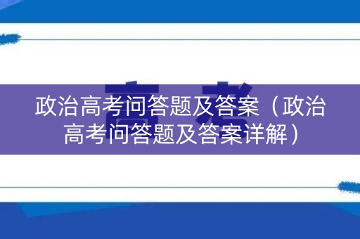 政治高考问答题及答案（政治高考问答题及答案详解）