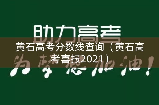 黄石高考分数线查询(黄石高考喜报2021) 黄石高考分数线查询(黄石高考喜报2021)