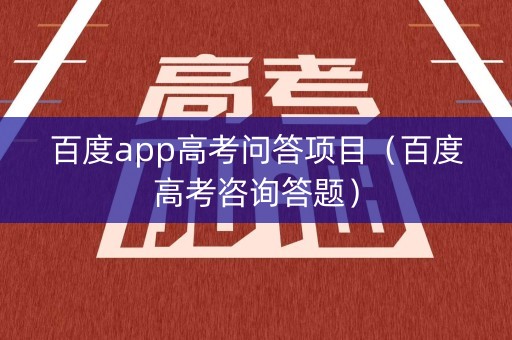 百度app高考问答项目（百度高考咨询答题）
