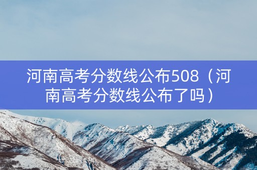 河南高考分数线公布508(河南高考分数线公布了吗) 河南高考分数线公布508(河南高考分数线公布了吗)