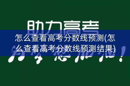 怎么查看高考分数线预测(怎么查看高考分数线预测结果)