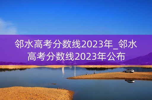邻水高考分数线2023年_邻水高考分数线2023年公布 邻水高考分数线2023年_邻水高考分数线2023年公布