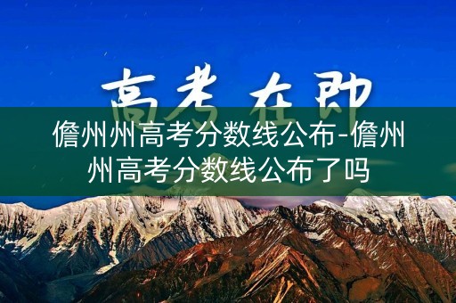 儋州州高考分数线公布-儋州州高考分数线公布了吗