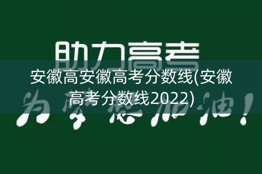 安徽高安徽高考分数线(安徽高考分数线2022)