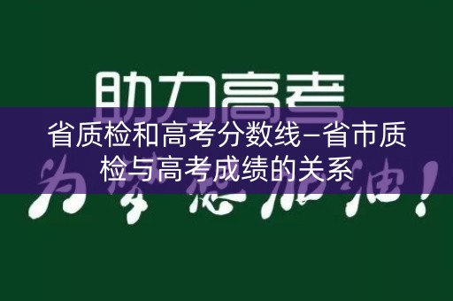 省质检和高考分数线—省市质检与高考成绩的关系