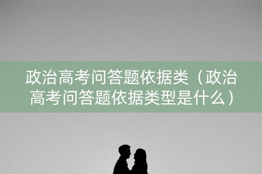 政治高考问答题依据类（政治高考问答题依据类型是什么）