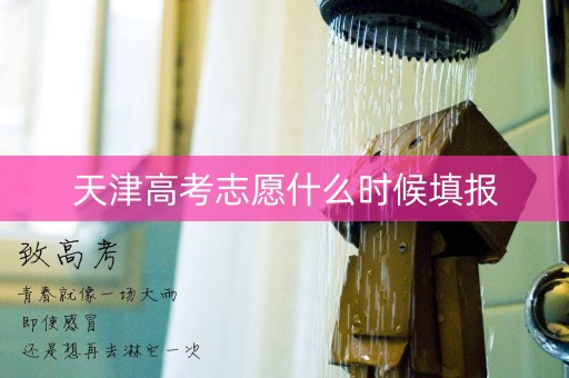 天津高考志愿什么时候填报 天津高考志愿什么时候填报