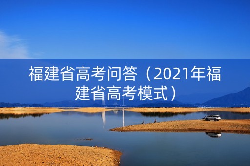 福建省高考问答（2021年福建省高考模式）
